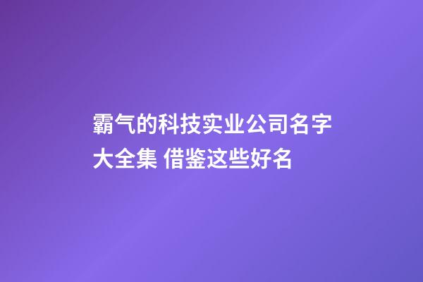 霸气的科技实业公司名字大全集 借鉴这些好名-第1张-公司起名-玄机派